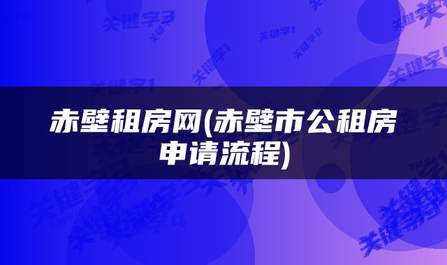 赤壁租房网(赤壁市公租房申请流程)