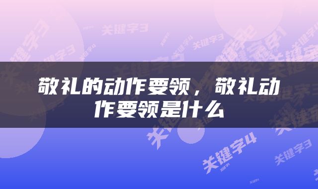 敬礼的动作要领，敬礼动作要领是什么