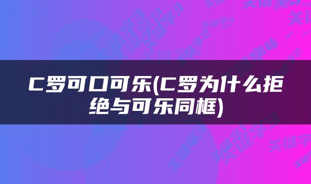 C罗可口可乐(C罗为什么拒绝与可乐同框)