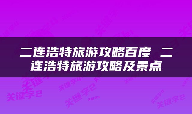 二连浩特旅游攻略百度 二连浩特旅游攻略及景点