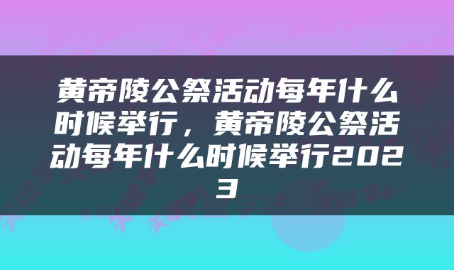 黄帝陵公祭活动每年什么时候举行，黄帝陵公祭活动每年什么时候举行2023