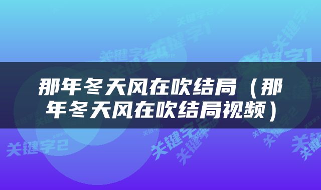 那年冬天风在吹结局（那年冬天风在吹结局视频）