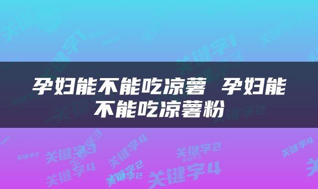 孕妇能不能吃凉薯 孕妇能不能吃凉薯粉