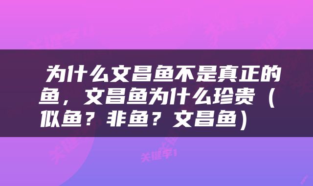  为什么文昌鱼不是真正的鱼，文昌鱼为什么珍贵（似鱼？非鱼？文昌鱼） 