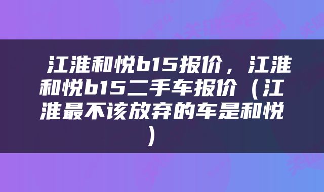  江淮和悦b15报价，江淮和悦b15二手车报价（江淮最不该放弃的车是和悦） 