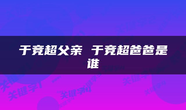 于竞超父亲 于竞超爸爸是谁