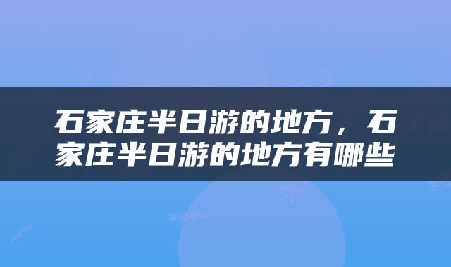 石家庄半日游的地方，石家庄半日游的地方有哪些