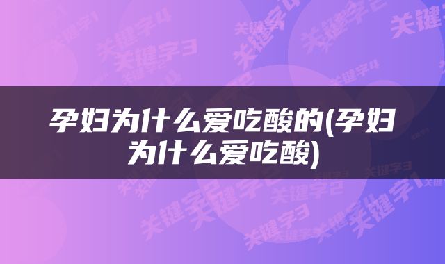 孕妇为什么爱吃酸的(孕妇为什么爱吃酸)