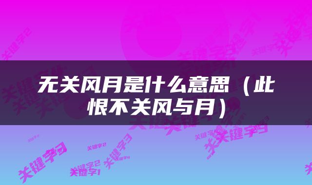 无关风月是什么意思（此恨不关风与月）