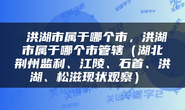  洪湖市属于哪个市，洪湖市属于哪个市管辖（湖北荆州监利、江陵、石首、洪湖、松滋现状观察） 