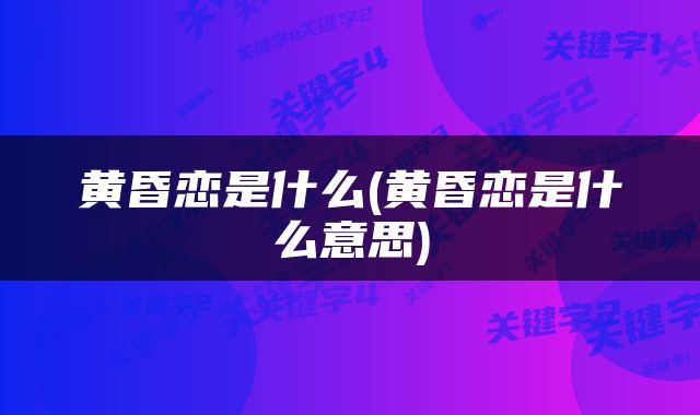 黄昏恋是什么(黄昏恋是什么意思)