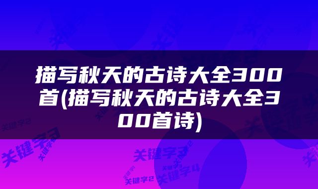 描写秋天的古诗大全300首(描写秋天的古诗大全300首诗)