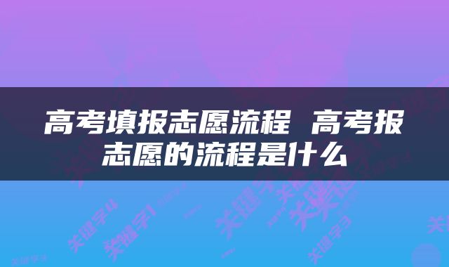 高考填报志愿流程 高考报志愿的流程是什么