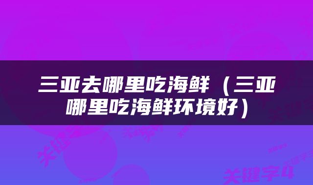 三亚去哪里吃海鲜（三亚哪里吃海鲜环境好）