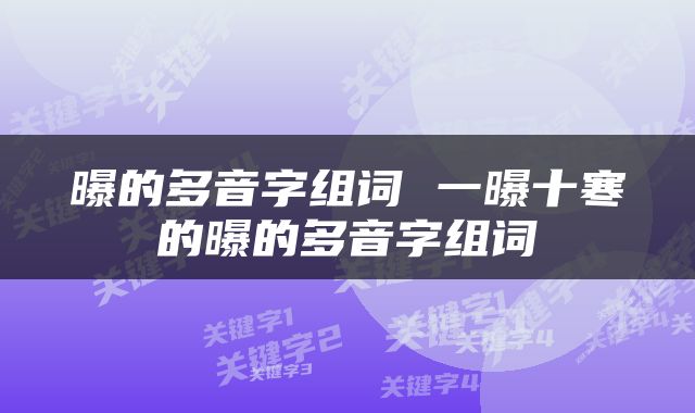 曝的多音字组词 一曝十寒的曝的多音字组词