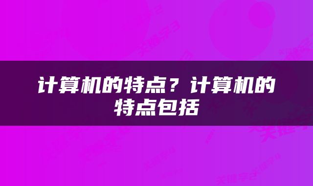 计算机的特点？计算机的特点包括