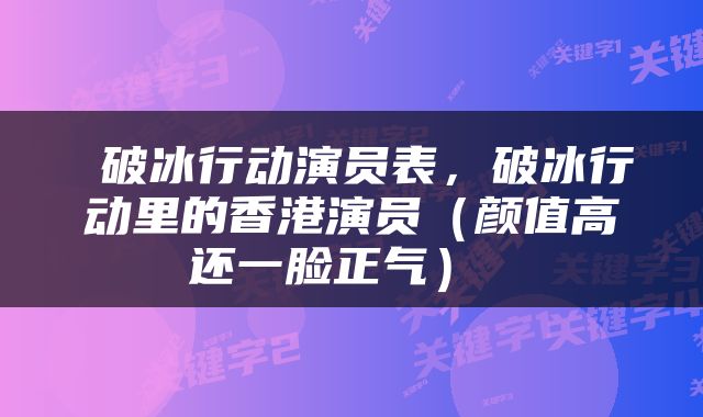  破冰行动演员表，破冰行动里的香港演员（颜值高还一脸正气） 