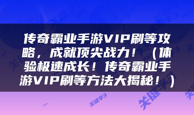 传奇霸业手游VIP刷等攻略，成就顶尖战力！（体验极速成长！传奇霸业手游VIP刷等方法大揭秘！）