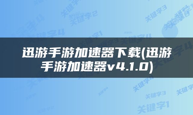 迅游手游加速器下载(迅游手游加速器v4.1.0)
