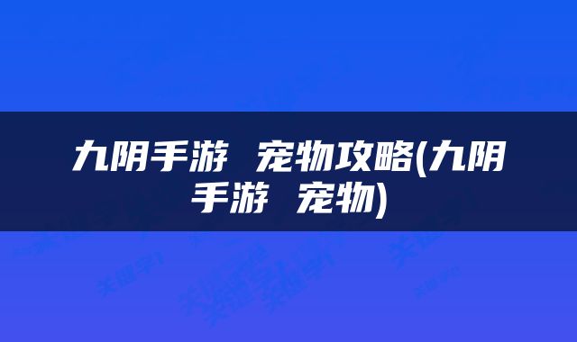 九阴手游 宠物攻略(九阴手游 宠物)