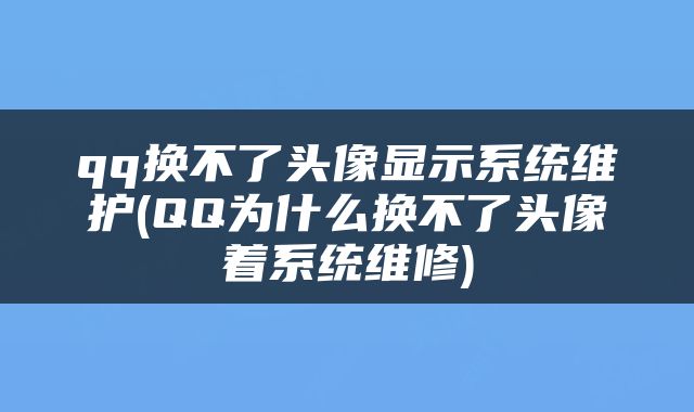 qq换不了头像显示系统维护(QQ为什么换不了头像着系统维修)
