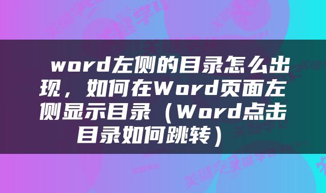  word左侧的目录怎么出现，如何在Word页面左侧显示目录（Word点击目录如何跳转） 