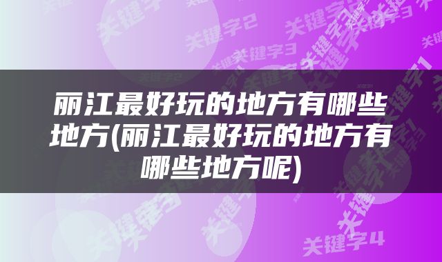 丽江最好玩的地方有哪些地方(丽江最好玩的地方有哪些地方呢)