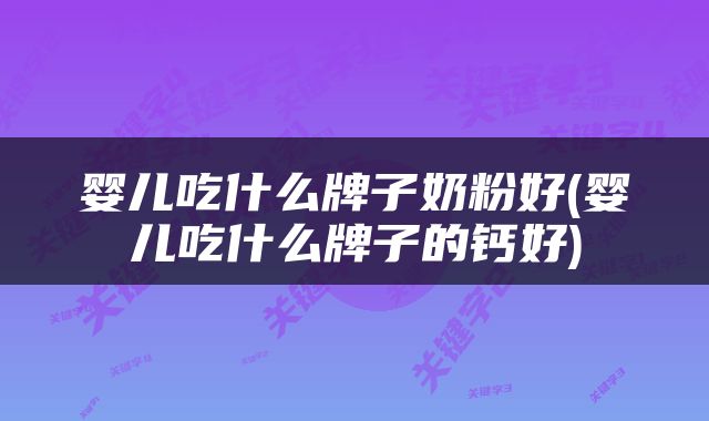 婴儿吃什么牌子奶粉好(婴儿吃什么牌子的钙好)