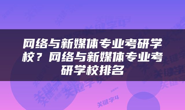 网络与新媒体专业考研学校？网络与新媒体专业考研学校排名
