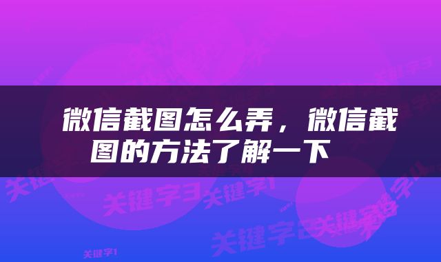  微信截图怎么弄，微信截图的方法了解一下 