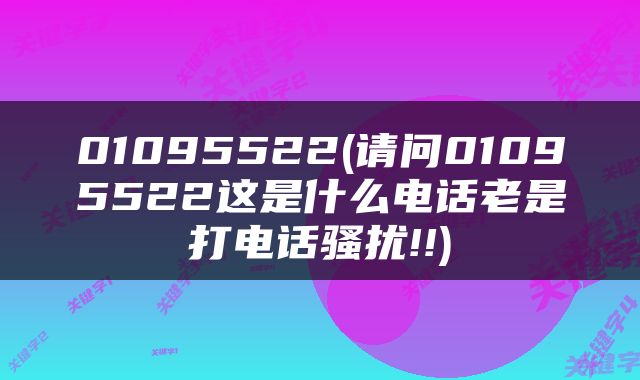 01095522(请问01095522这是什么电话老是打电话骚扰!!)