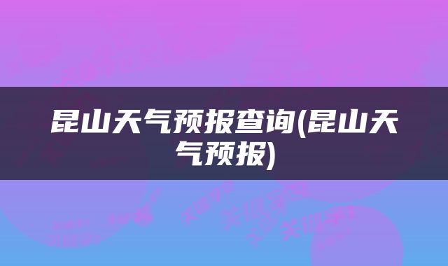 昆山天气预报查询(昆山天气预报)