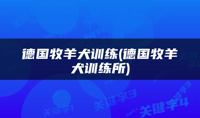 德国牧羊犬训练(德国牧羊犬训练所)