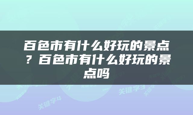 百色市有什么好玩的景点？百色市有什么好玩的景点吗