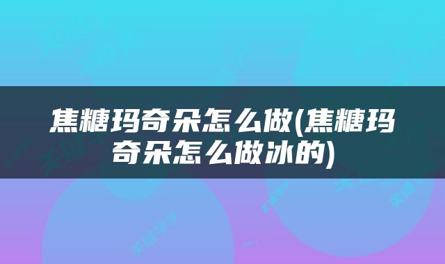 焦糖玛奇朵怎么做(焦糖玛奇朵怎么做冰的)