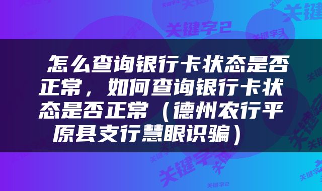  怎么查询银行卡状态是否正常，如何查询银行卡状态是否正常（德州农行平原县支行慧眼识骗） 