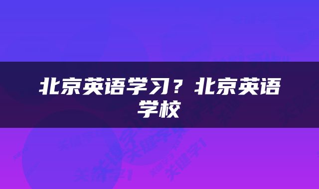 北京英语学习？北京英语学校