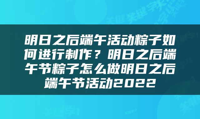 明日之后端午活动粽子如何进行制作？明日之后端午节粽子怎么做明日之后端午节活动2022