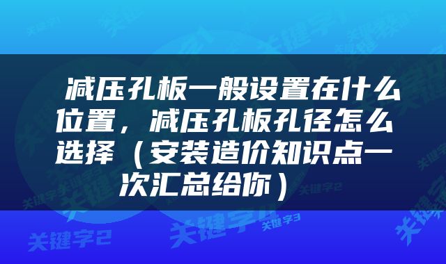  减压孔板一般设置在什么位置，减压孔板孔径怎么选择（安装造价知识点一次汇总给你） 