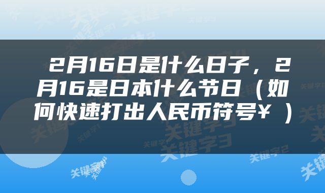  2月16日是什么日子，2月16是日本什么节日（如何快速打出人民币符号￥） 