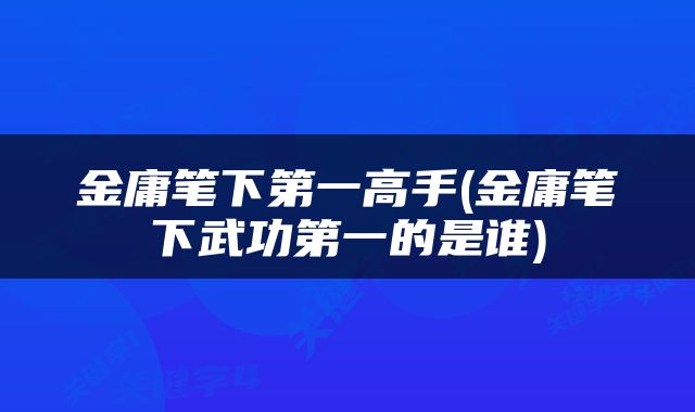 金庸笔下第一高手(金庸笔下武功第一的是谁)