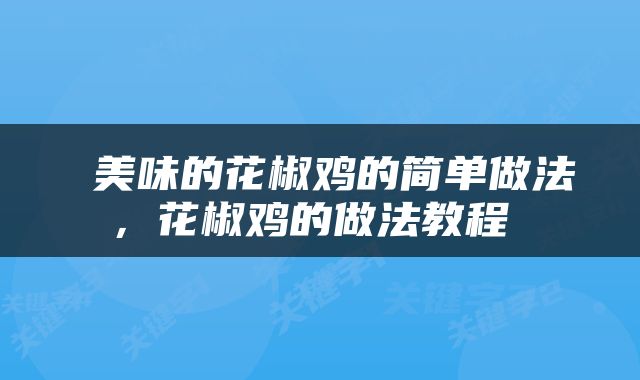  美味的花椒鸡的简单做法，花椒鸡的做法教程 