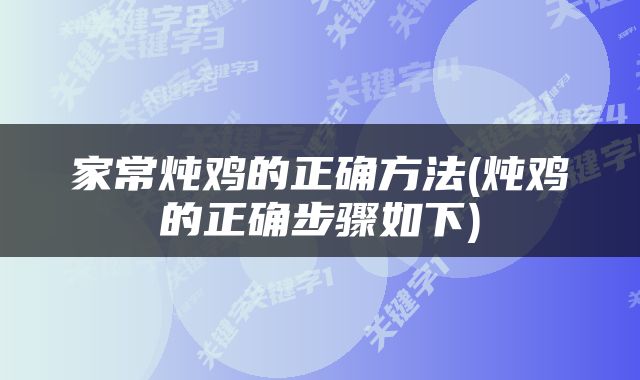 家常炖鸡的正确方法(炖鸡的正确步骤如下)