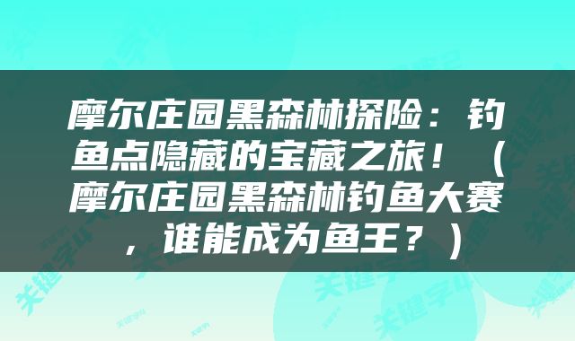 摩尔庄园黑森林探险：钓鱼点隐藏的宝藏之旅！（摩尔庄园黑森林钓鱼大赛，谁能成为鱼王？）
