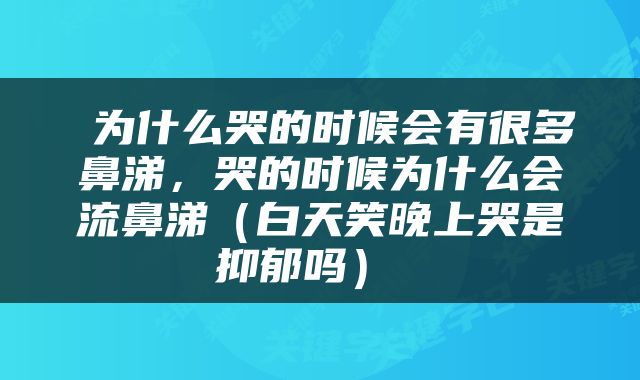  为什么哭的时候会有很多鼻涕，哭的时候为什么会流鼻涕（白天笑晚上哭是抑郁吗） 