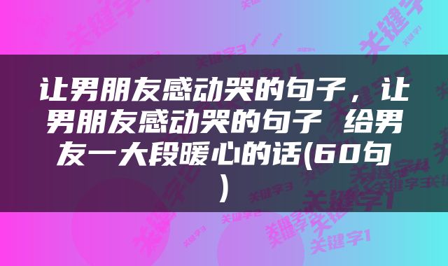 让男朋友感动哭的句子，让男朋友感动哭的句子 给男友一大段暖心的话(60句)