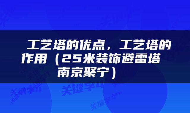  工艺塔的优点，工艺塔的作用（25米装饰避雷塔 南京聚宁） 