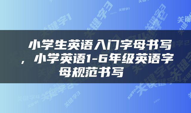  小学生英语入门字母书写，小学英语1-6年级英语字母规范书写 