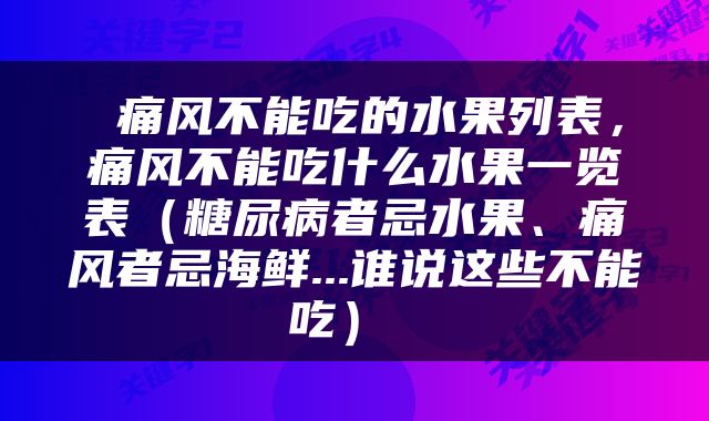  痛风不能吃的水果列表，痛风不能吃什么水果一览表（糖尿病者忌水果、痛风者忌海鲜...谁说这些不能吃） 