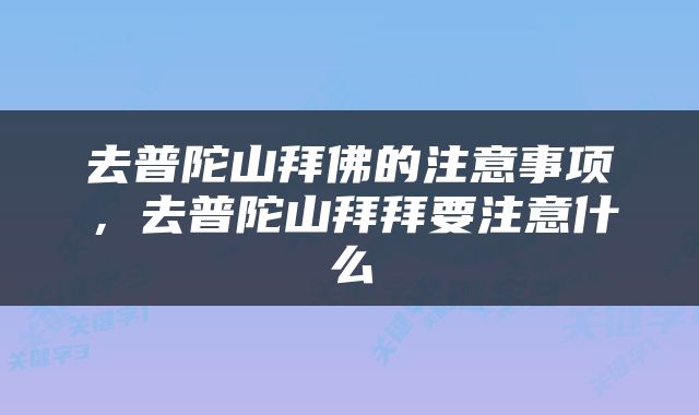 去普陀山拜佛的注意事项，去普陀山拜拜要注意什么